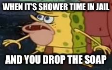 Don't drop the soap | WHEN IT'S SHOWER TIME IN JAIL; AND YOU DROP THE SOAP | image tagged in caveman spongebob | made w/ Imgflip meme maker