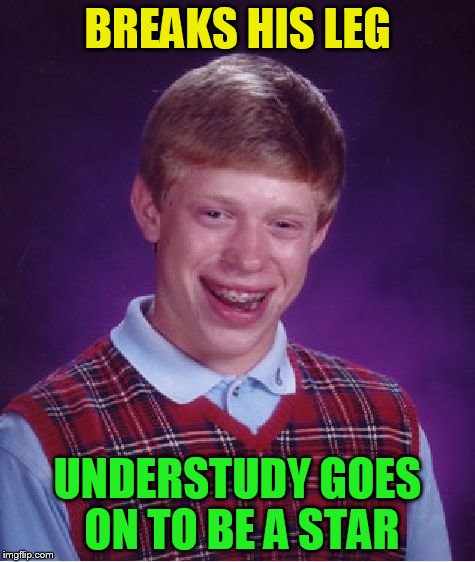 Bad Luck Brian Meme | BREAKS HIS LEG UNDERSTUDY GOES ON TO BE A STAR | image tagged in memes,bad luck brian | made w/ Imgflip meme maker