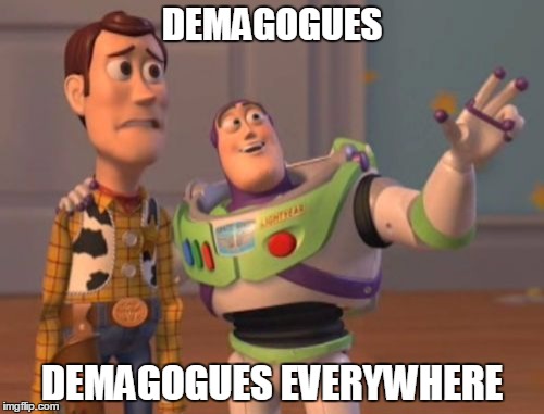 Go home politics, you're drunk | DEMAGOGUES; DEMAGOGUES EVERYWHERE | image tagged in memes,x x everywhere,demagogue | made w/ Imgflip meme maker