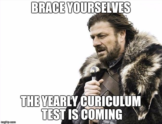 Brace Yourselves X is Coming Meme | BRACE YOURSELVES; THE YEARLY CURICULUM TEST IS COMING | image tagged in memes,brace yourselves x is coming | made w/ Imgflip meme maker