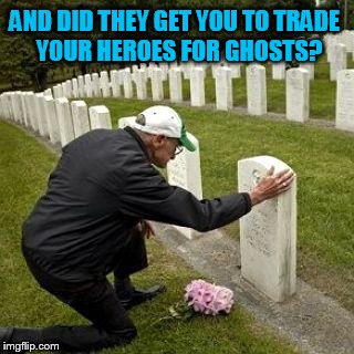 AND DID THEY GET YOU TO TRADE
 YOUR HEROES FOR GHOSTS? | made w/ Imgflip meme maker