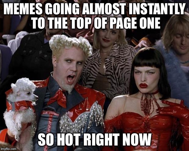 Mugatu So Hot Right Now Meme | MEMES GOING ALMOST INSTANTLY TO THE TOP OF PAGE ONE; SO HOT RIGHT NOW | image tagged in memes,mugatu so hot right now | made w/ Imgflip meme maker