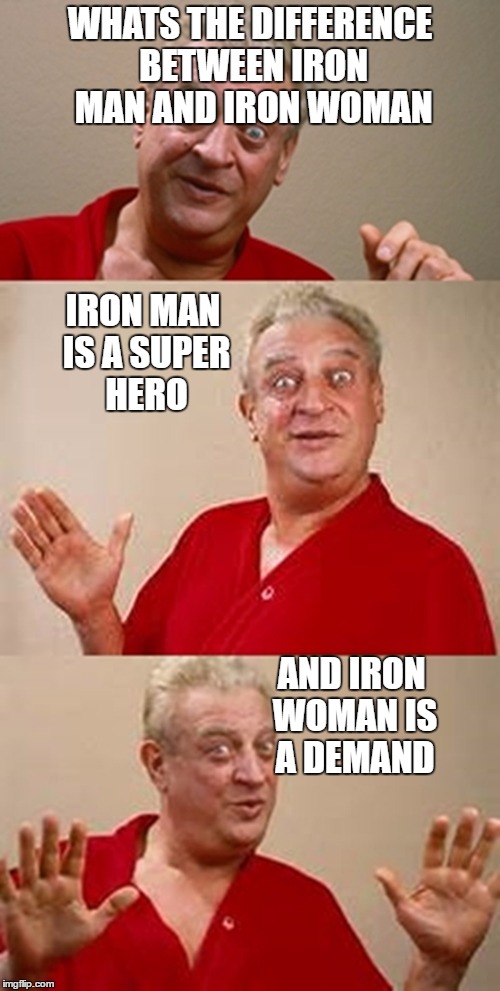 bad pun Dangerfield  | WHATS THE DIFFERENCE BETWEEN IRON MAN AND IRON WOMAN; IRON MAN IS A SUPER HERO; AND IRON WOMAN IS A DEMAND | image tagged in bad pun dangerfield | made w/ Imgflip meme maker