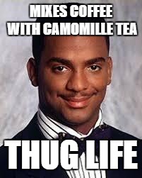 Thug Life | MIXES COFFEE WITH CAMOMILLE TEA; THUG LIFE | image tagged in thug life | made w/ Imgflip meme maker