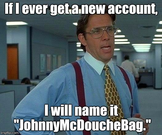 That Would Be Great Meme | If I ever get a new account, I will name it "JohnnyMcDoucheBag." | image tagged in memes,that would be great | made w/ Imgflip meme maker