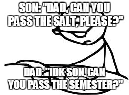 World's most savage dad |  SON: "DAD, CAN YOU PASS THE SALT, PLEASE?"; DAD: "IDK SON, CAN YOU PASS THE SEMESTER?" | image tagged in memes,cereal guys daddy | made w/ Imgflip meme maker
