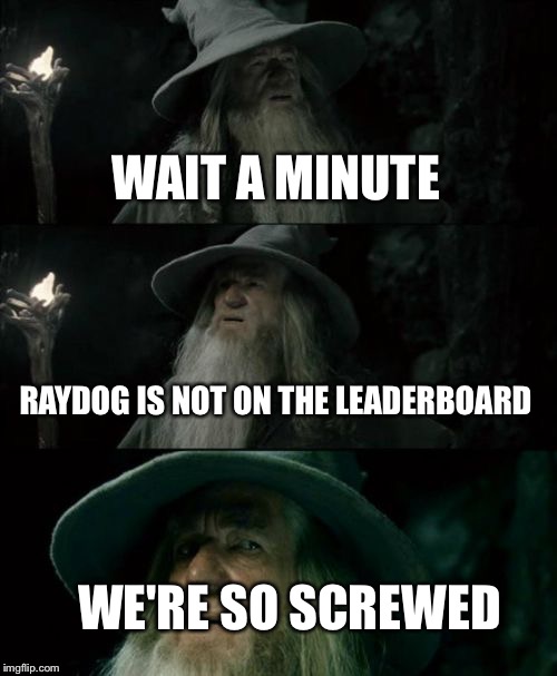 Confused Gandalf Meme | WAIT A MINUTE; RAYDOG IS NOT ON THE LEADERBOARD; WE'RE SO SCREWED | image tagged in memes,confused gandalf | made w/ Imgflip meme maker
