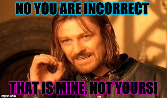 One Does Not Simply Meme | NO YOU ARE INCORRECT THAT IS MINE, NOT YOURS! | image tagged in memes,one does not simply | made w/ Imgflip meme maker