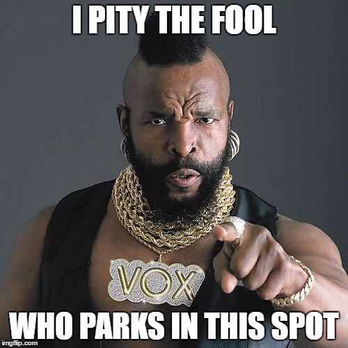 Mr T Pity The Fool Meme | I PITY THE FOOL; WHO PARKS IN THIS SPOT | image tagged in memes,mr t pity the fool | made w/ Imgflip meme maker
