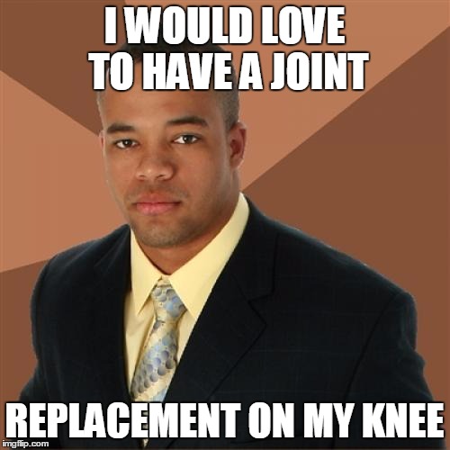 Successful Black Man | I WOULD LOVE TO HAVE A JOINT; REPLACEMENT ON MY KNEE | image tagged in memes,successful black man | made w/ Imgflip meme maker