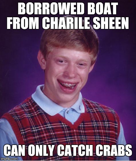 Bad Luck Brian Meme | BORROWED BOAT FROM CHARILE SHEEN CAN ONLY CATCH CRABS | image tagged in memes,bad luck brian | made w/ Imgflip meme maker