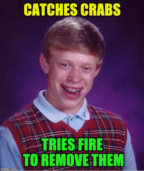 Bad Luck Brian Meme | CATCHES CRABS TRIES FIRE TO REMOVE THEM | image tagged in memes,bad luck brian | made w/ Imgflip meme maker