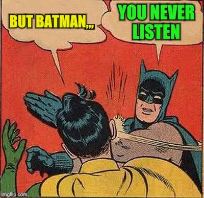 Batman Slapping Robin Meme | BUT BATMAN,,, YOU NEVER LISTEN | image tagged in memes,batman slapping robin | made w/ Imgflip meme maker