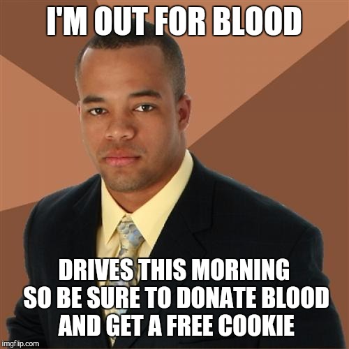 Successful Black Man Meme | I'M OUT FOR BLOOD; DRIVES THIS MORNING SO BE SURE TO DONATE BLOOD AND GET A FREE COOKIE | image tagged in memes,successful black man | made w/ Imgflip meme maker