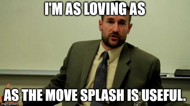 Hypocritical Steven Anderson | I'M AS LOVING AS; AS THE MOVE SPLASH IS USEFUL. | image tagged in hypocritical steven anderson | made w/ Imgflip meme maker