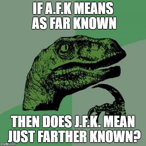 Philosoraptor | IF A.F.K MEANS AS FAR KNOWN; THEN DOES J.F.K. MEAN JUST FARTHER KNOWN? | image tagged in memes,philosoraptor | made w/ Imgflip meme maker