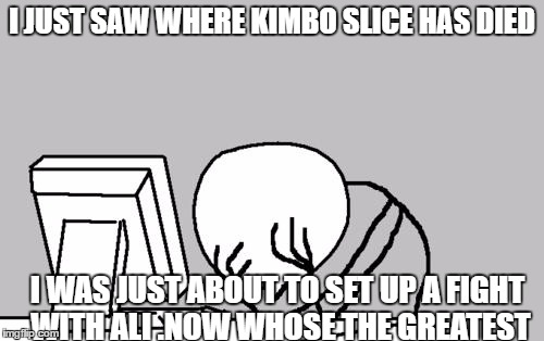 Computer Guy Facepalm | I JUST SAW WHERE KIMBO SLICE HAS DIED; I WAS JUST ABOUT TO SET UP A FIGHT WITH ALI .NOW WHOSE THE GREATEST | image tagged in memes,computer guy facepalm | made w/ Imgflip meme maker