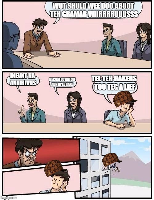 Boardroom Meeting Suggestion Meme | WUT SHULD WEE DOO ABUOT TEH GRAMAR VIIIRRRRUUUSSS; INEVNT NA ANTIRIVUS; TEL TEH HAKERS TOO TEG A LIEF; BECOM SCEINTSIT ADN HPLE HAKE | image tagged in memes,boardroom meeting suggestion,scumbag | made w/ Imgflip meme maker