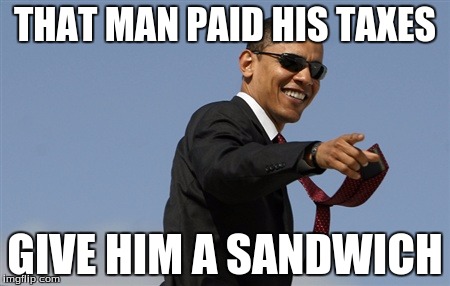 Cool Obama | THAT MAN PAID HIS TAXES; GIVE HIM A SANDWICH | image tagged in memes,cool obama | made w/ Imgflip meme maker