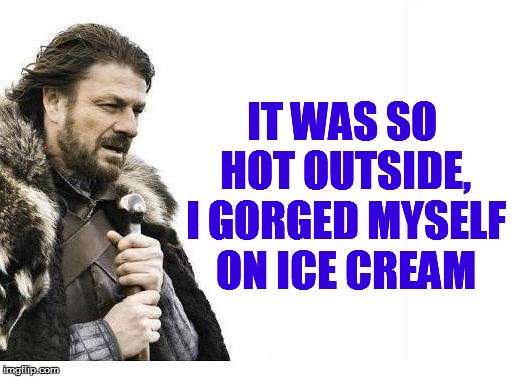 IT WAS SO HOT OUTSIDE, I GORGED MYSELF ON ICE CREAM | made w/ Imgflip meme maker
