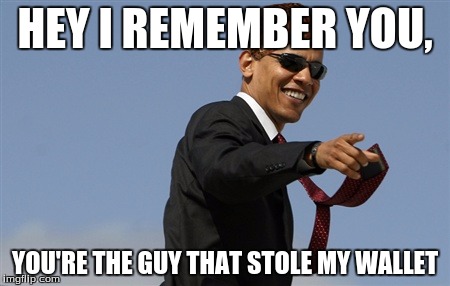 Cool Obama Meme | HEY I REMEMBER YOU, YOU'RE THE GUY THAT STOLE MY WALLET | image tagged in memes,cool obama,scumbag | made w/ Imgflip meme maker