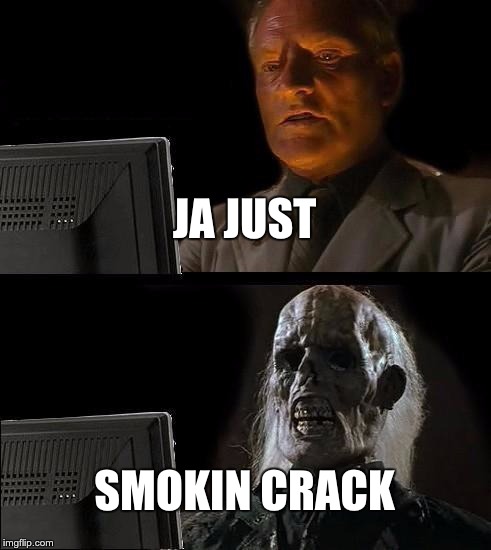 I'll Just Wait Here Meme | JA JUST; SMOKIN CRACK | image tagged in memes,ill just wait here | made w/ Imgflip meme maker