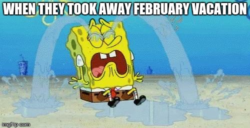 February Vacation | WHEN THEY TOOK AWAY FEBRUARY VACATION | image tagged in spongebob,school | made w/ Imgflip meme maker