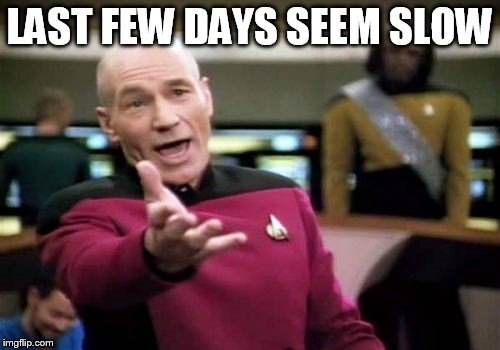 Picard Wtf Meme | LAST FEW DAYS SEEM SLOW | image tagged in memes,picard wtf | made w/ Imgflip meme maker