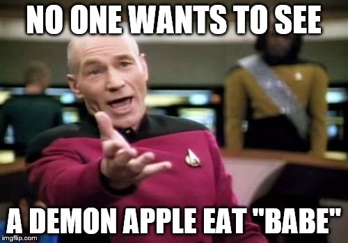 Picard Wtf Meme | NO ONE WANTS TO SEE A DEMON APPLE EAT "BABE" | image tagged in memes,picard wtf | made w/ Imgflip meme maker