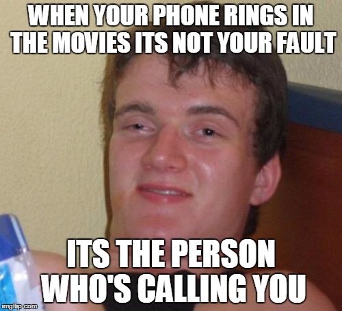 Its Not your Fault. | WHEN YOUR PHONE RINGS IN THE MOVIES ITS NOT YOUR FAULT; ITS THE PERSON WHO'S CALLING YOU | image tagged in memes,10 guy | made w/ Imgflip meme maker