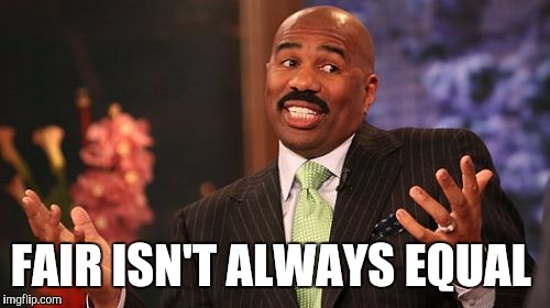 FAIR ISN'T ALWAYS EQUAL | image tagged in memes,steve harvey | made w/ Imgflip meme maker