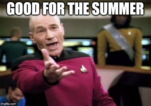Picard Wtf Meme | GOOD FOR THE SUMMER | image tagged in memes,picard wtf | made w/ Imgflip meme maker