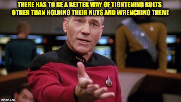 Righty Tighty  | THERE HAS TO BE A BETTER WAY OF TIGHTENING BOLTS OTHER THAN HOLDING THEIR NUTS AND WRENCHING THEM! | image tagged in memes,nuts,bolts,picard nut hold,lol,funny memes | made w/ Imgflip meme maker
