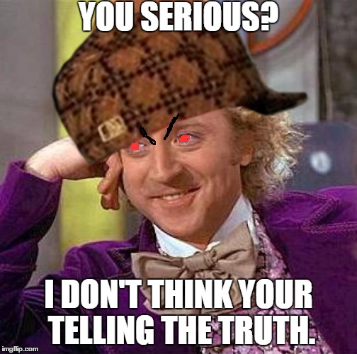 Evil Wonka | YOU SERIOUS? I DON'T THINK YOUR TELLING THE TRUTH. | image tagged in memes,creepy condescending wonka,scumbag | made w/ Imgflip meme maker