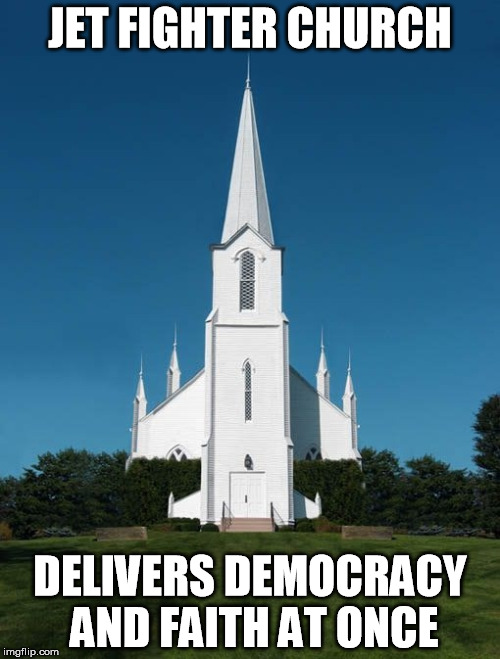 JET FIGHTER CHURCH; DELIVERS DEMOCRACY AND FAITH AT ONCE | image tagged in jet fighter church | made w/ Imgflip meme maker