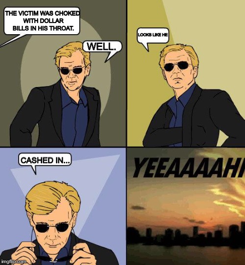 Bad Pun Time... | THE VICTIM WAS CHOKED WITH DOLLAR BILLS IN HIS THROAT. LOOKS LIKE HE; WELL. CASHED IN... | image tagged in csi 4,bad pun | made w/ Imgflip meme maker