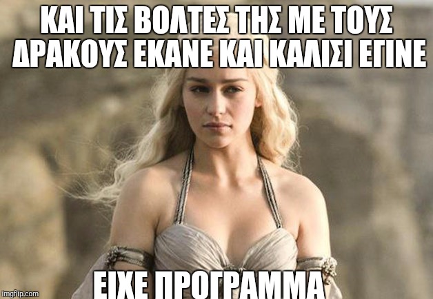 Game of Thrones Khaleesi | ΚΑΙ ΤΙΣ ΒΟΛΤΕΣ ΤΗΣ ΜΕ ΤΟΥΣ ΔΡΑΚΟΥΣ ΕΚΑΝΕ ΚΑΙ ΚΑΛΙΣΙ ΕΓΙΝΕ; ΕΙΧΕ ΠΡΟΓΡΑΜΜΑ | image tagged in game of thrones khaleesi | made w/ Imgflip meme maker