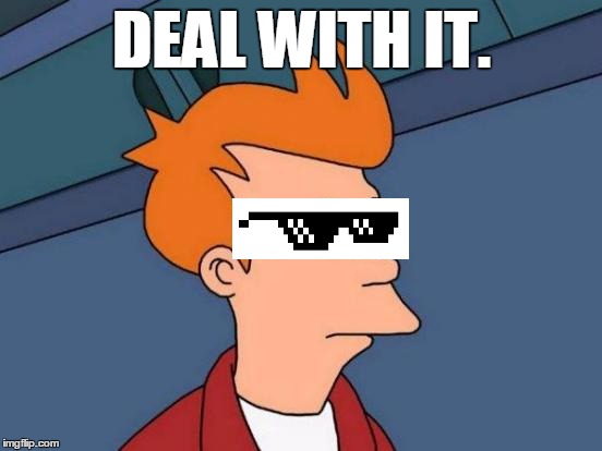Futurama "DEAL WITH IT" | DEAL WITH IT. | image tagged in memes,futurama fry,deal with it | made w/ Imgflip meme maker