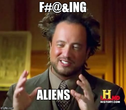 Ancient Aliens | F#@&ING; ALIENS | image tagged in memes,ancient aliens | made w/ Imgflip meme maker
