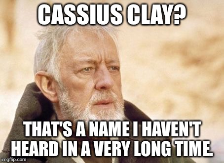 Obi Wan Kenobi Meme | CASSIUS CLAY? THAT'S A NAME I HAVEN'T HEARD IN A VERY LONG TIME. | image tagged in memes,obi wan kenobi | made w/ Imgflip meme maker