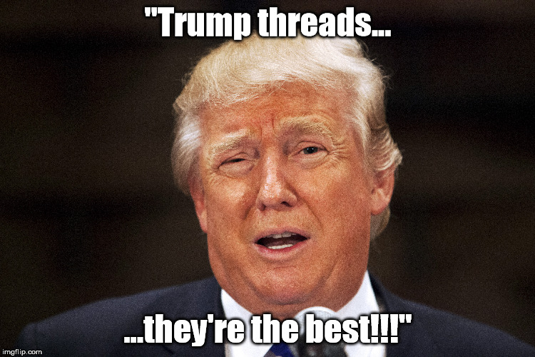 "Trump threads... ...they're the best!!!" | made w/ Imgflip meme maker