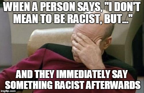 Captain Picard Facepalm Meme | WHEN A PERSON SAYS, "I DON'T MEAN TO BE RACIST, BUT..."; AND THEY IMMEDIATELY SAY SOMETHING RACIST AFTERWARDS | image tagged in memes,captain picard facepalm | made w/ Imgflip meme maker