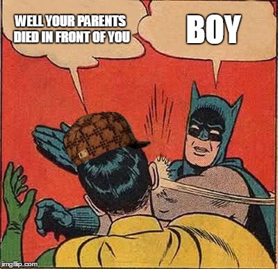 Batman Slapping Robin Meme | WELL YOUR PARENTS DIED IN FRONT OF YOU; BOY | image tagged in memes,batman slapping robin,scumbag | made w/ Imgflip meme maker