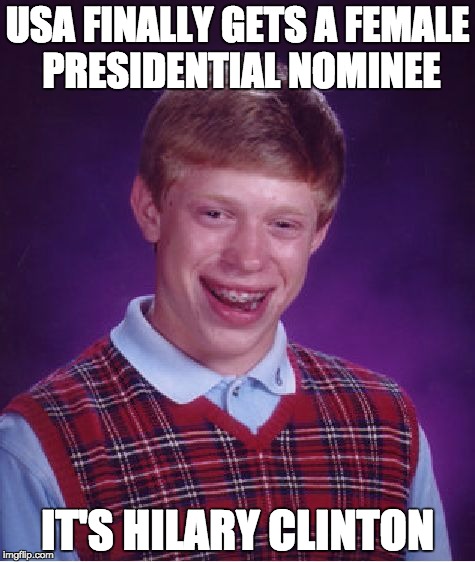 Bad Luck Brian Meme | USA FINALLY GETS A FEMALE PRESIDENTIAL NOMINEE; IT'S HILARY CLINTON | image tagged in memes,bad luck brian,AdviceAnimals | made w/ Imgflip meme maker