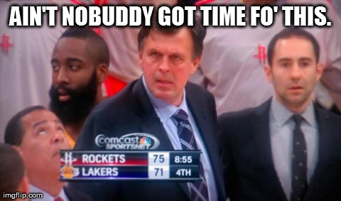 AIN'T NOBUDDY GOT TIME FO' THIS. | made w/ Imgflip meme maker