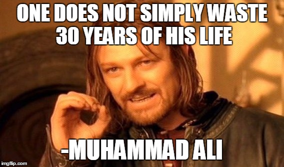 One Does Not Simply Meme | ONE DOES NOT SIMPLY WASTE 30 YEARS OF HIS LIFE; -MUHAMMAD ALI | image tagged in memes,one does not simply | made w/ Imgflip meme maker