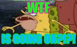 Spongegar | WTF; IS GOING ON?!?! | image tagged in spongegar meme | made w/ Imgflip meme maker