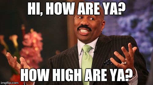 HI, HOW ARE YA? HOW HIGH ARE YA? | image tagged in memes,steve harvey | made w/ Imgflip meme maker