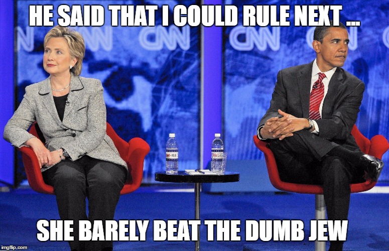 Clinton Obama | HE SAID THAT I COULD RULE NEXT ... SHE BARELY BEAT THE DUMB JEW | image tagged in clinton obama | made w/ Imgflip meme maker