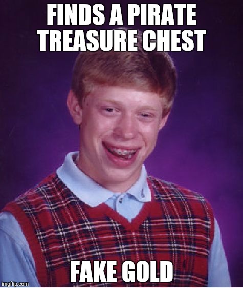 Bad Luck Brian Meme | FINDS A PIRATE TREASURE CHEST; FAKE GOLD | image tagged in memes,bad luck brian | made w/ Imgflip meme maker
